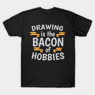 Drawing Is The Bacon Of Hobbies Cool Creative Beautiful Typography Design T-Shirt